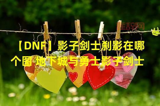 DNF 影子剑士刹影：暗影迷宫BOSS打法攻略，轻松通关！
