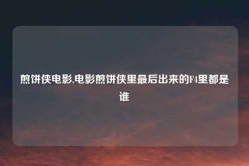 煎饼侠电影,电影煎饼侠里最后出来的F4里都是谁