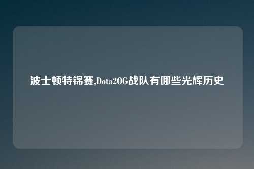 波士顿特锦赛,Dota2OG战队有哪些光辉历史