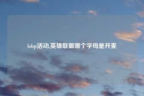 lolqt活动,英雄联盟哪个字母是开麦