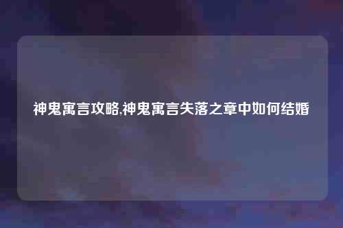 神鬼寓言攻略,神鬼寓言失落之章中如何结婚