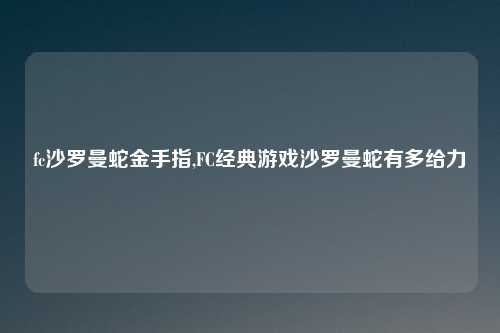 fc沙罗曼蛇金手指,FC经典游戏沙罗曼蛇有多给力