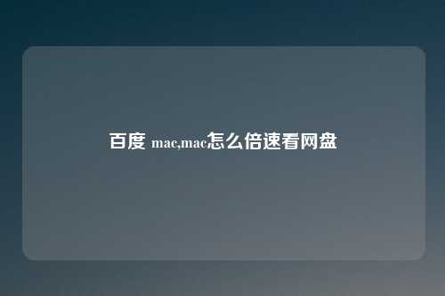 百度 mac,mac怎么倍速看网盘