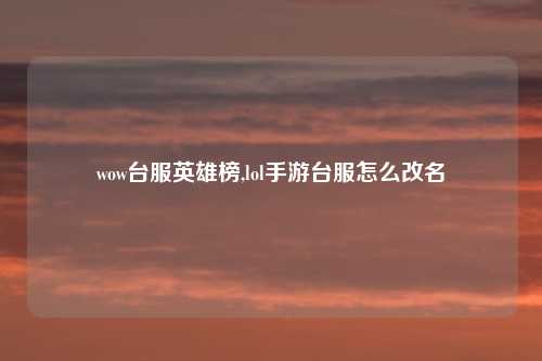 wow台服英雄榜,lol手游台服怎么改名