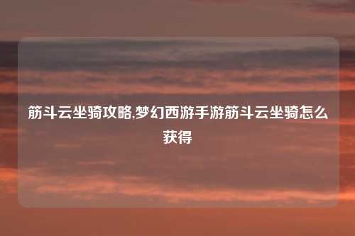 筋斗云坐骑攻略,梦幻西游手游筋斗云坐骑怎么获得