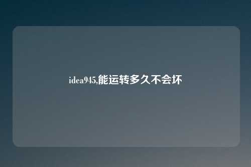 idea945,能运转多久不会坏