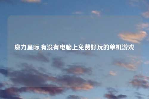 魔力星际,有没有电脑上免费好玩的单机游戏