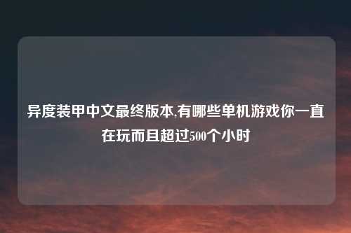 异度装甲中文最终版本,有哪些单机游戏你一直在玩而且超过500个小时