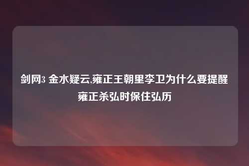 剑网3 金水疑云,雍正王朝里李卫为什么要提醒雍正杀弘时保住弘历
