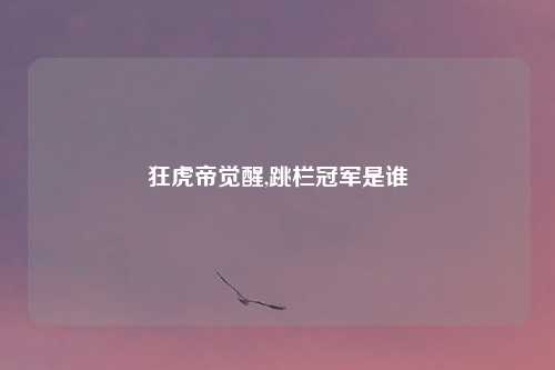 狂虎帝觉醒,跳栏冠军是谁