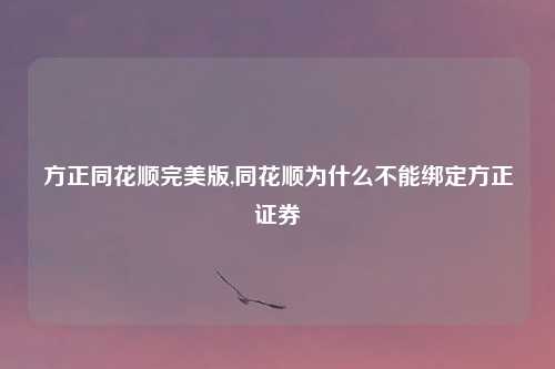 方正同花顺完美版,同花顺为什么不能绑定方正证券