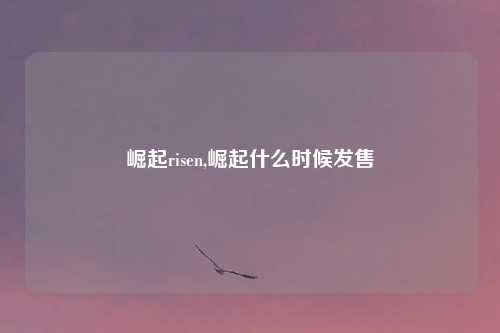 崛起risen,崛起什么时候发售