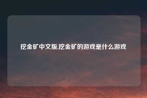 挖金矿中文版,挖金矿的游戏是什么游戏