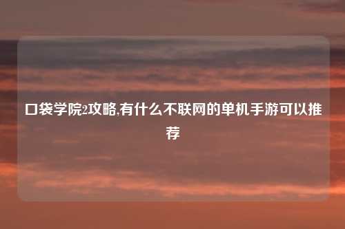 口袋学院2攻略,有什么不联网的单机手游可以推荐