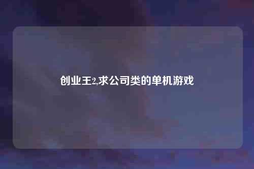 创业王2,求公司类的单机游戏