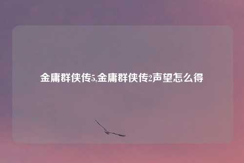 金庸群侠传5,金庸群侠传2声望怎么得