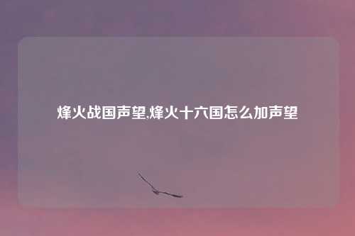 烽火战国声望,烽火十六国怎么加声望