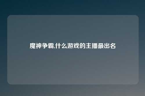 魔神争霸,什么游戏的主播最出名