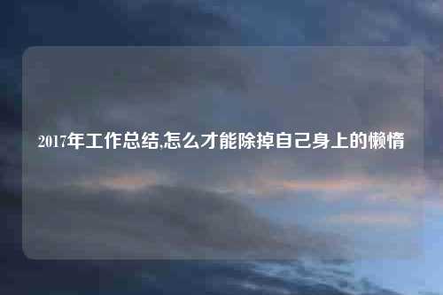 2017年工作总结,怎么才能除掉自己身上的懒惰