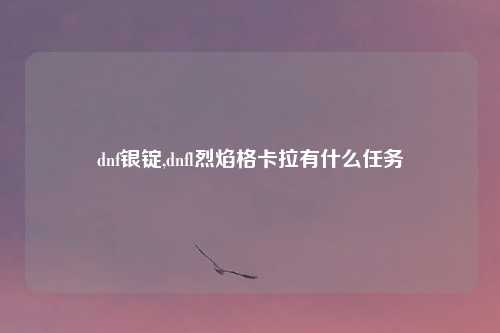 dnf银锭,dnfl烈焰格卡拉有什么任务