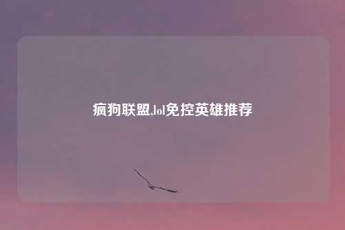 疯狗联盟,lol免控英雄推荐