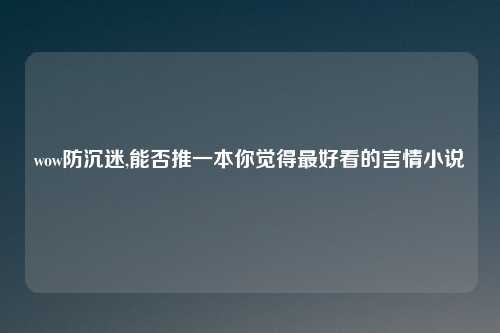 wow防沉迷,能否推一本你觉得最好看的言情小说