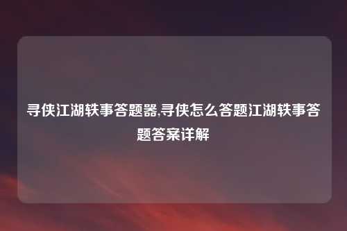 寻侠江湖轶事答题器,寻侠怎么答题江湖轶事答题答案详解