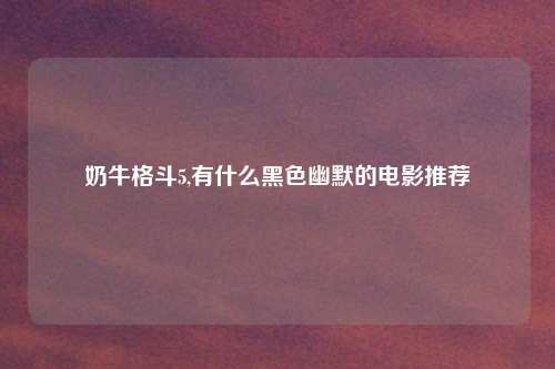 奶牛格斗5,有什么黑色幽默的电影推荐