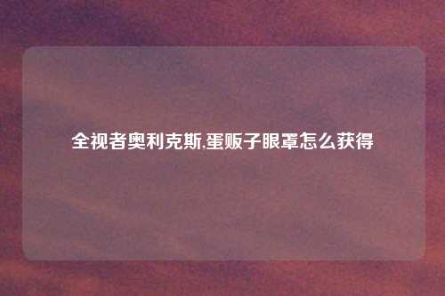 全视者奥利克斯,蛋贩子眼罩怎么获得