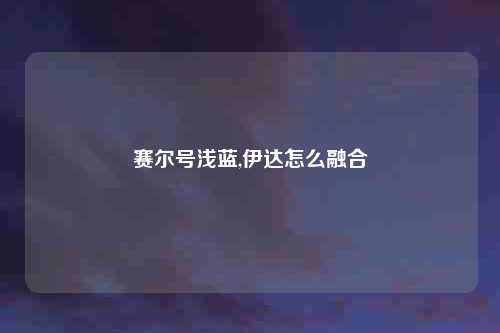赛尔号浅蓝,伊达怎么融合
