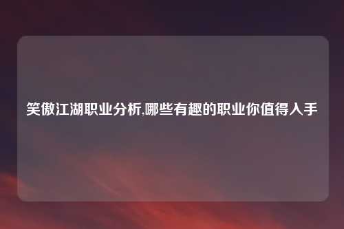 笑傲江湖职业分析,哪些有趣的职业你值得入手