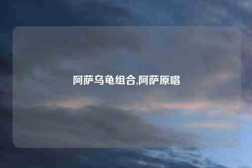 阿萨乌龟组合,阿萨原唱