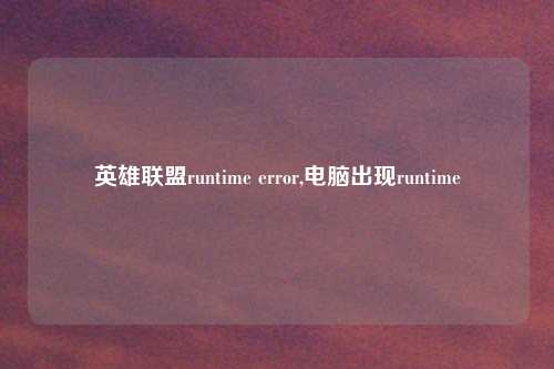 英雄联盟runtime error,电脑出现runtime