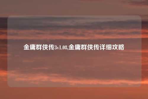 金庸群侠传3v1.08,金庸群侠传详细攻略