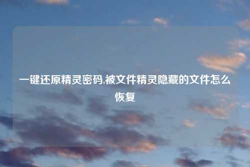 一键还原精灵密码,被文件精灵隐藏的文件怎么恢复