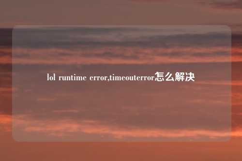 lol runtime error,timeouterror怎么解决