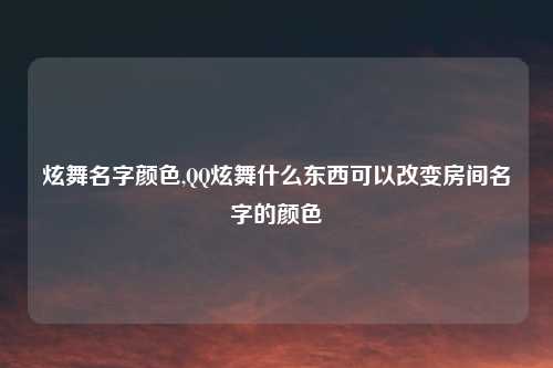 炫舞名字颜色,QQ炫舞什么东西可以改变房间名字的颜色