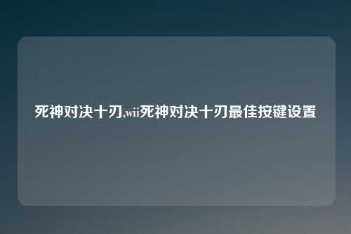 死神对决十刃,wii死神对决十刃最佳按键设置