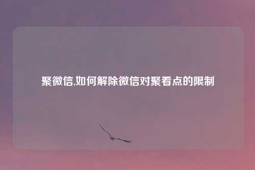 聚微信,如何解除微信对聚看点的限制