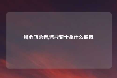 狮心斩杀者,惩戒骑士拿什么披风