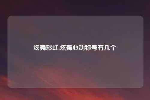 炫舞彩虹,炫舞心动称号有几个