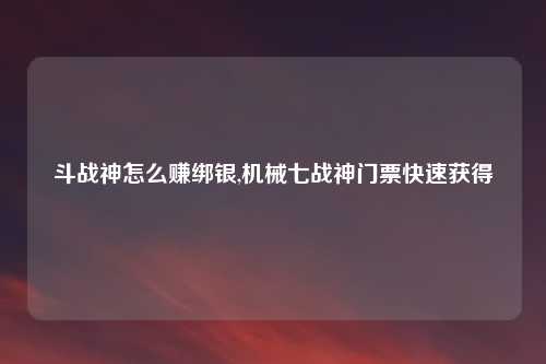 斗战神怎么赚绑银,机械七战神门票快速获得