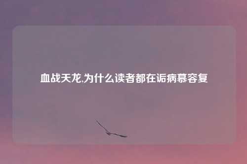 血战天龙,为什么读者都在诟病慕容复