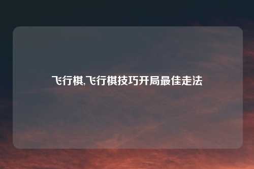 飞行棋,飞行棋技巧开局最佳走法