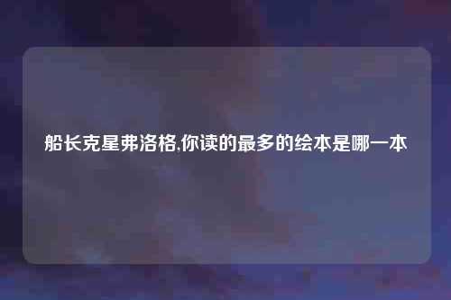 船长克星弗洛格,你读的最多的绘本是哪一本