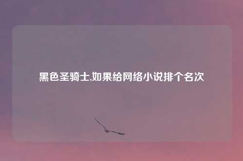 黑色圣骑士,如果给网络小说排个名次