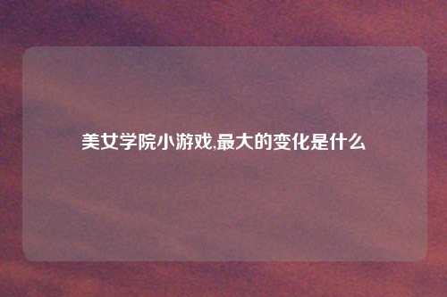 美女学院小游戏,最大的变化是什么