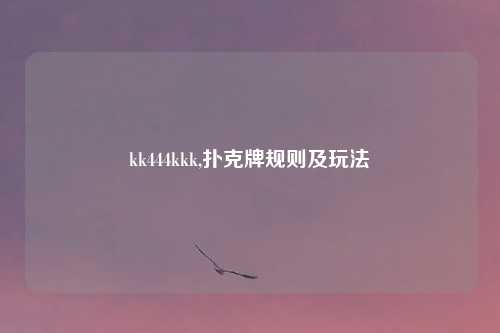 kk444kkk,扑克牌规则及玩法