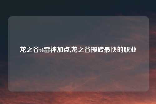龙之谷t4雷神加点,龙之谷搬砖最快的职业