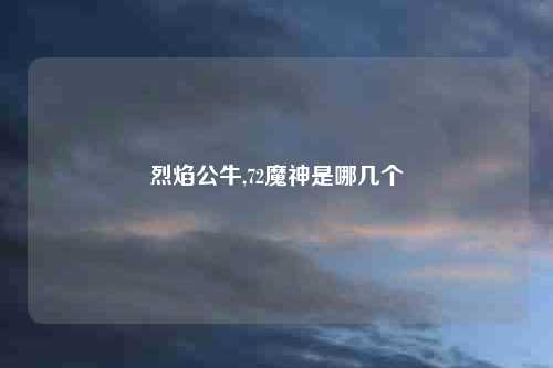 烈焰公牛,72魔神是哪几个